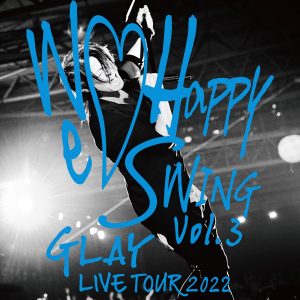GLAY – GLAY LIVE TOUR 2022 ～We♡Happy Swing～ Vol.3(4573270122605)【24bit／96.0kHz】日本区-OppsUnote音乐广场